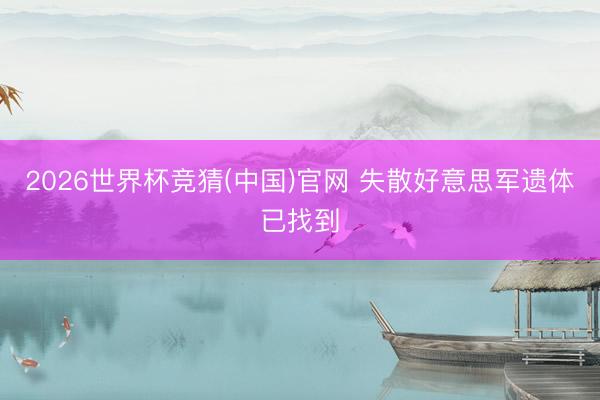 2026世界杯竞猜(中国)官网 失散好意思军遗体已找到