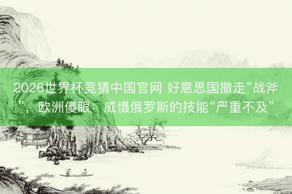 2026世界杯竞猜中国官网 好意思国撤走“战斧”,欧洲傻眼:威慑俄罗斯的技能“严重不及”