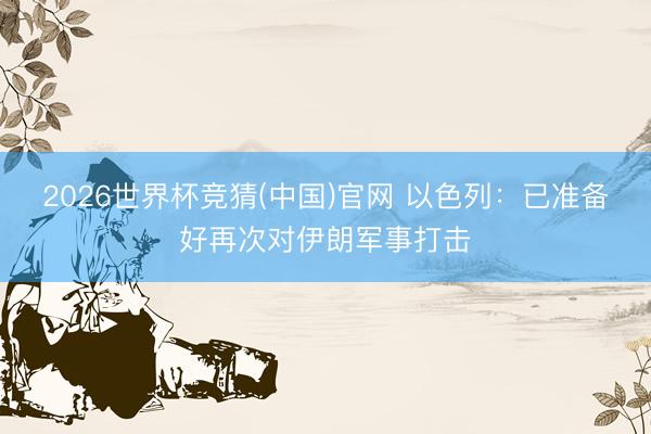 2026世界杯竞猜(中国)官网 以色列：已准备好再次对伊朗军事打击
