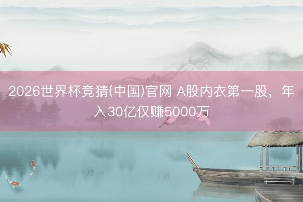 2026世界杯竞猜(中国)官网 A股内衣第一股，年入30亿仅赚5000万