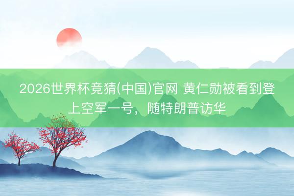 2026世界杯竞猜(中国)官网 黄仁勋被看到登上空军一号，随特朗普访华