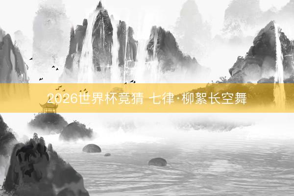 2026世界杯竞猜 七律·柳絮长空舞