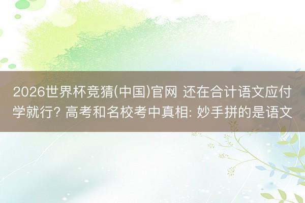 2026世界杯竞猜(中国)官网 还在合计语文应付学就行? 高考和名校考中真相: 妙手拼的是语文