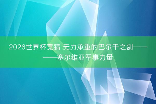 2026世界杯竞猜 无力承重的巴尔干之剑————塞尔维亚军事力量