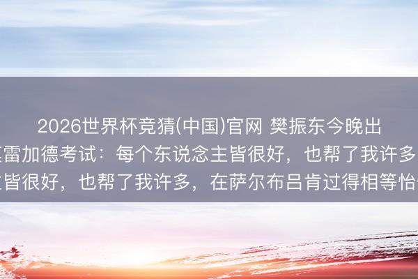 2026世界杯竞猜(中国)官网 樊振东今晚出战欧冠半决赛，赛前与莫雷加德考试：每个东说念主皆很好，也帮了我许多，在萨尔布吕肯过得相等怡悦