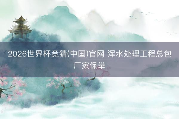 2026世界杯竞猜(中国)官网 浑水处理工程总包厂家保举