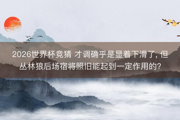 2026世界杯竞猜 才调确乎是显着下滑了， 但丛林狼后场宿将照旧能起到一定作用的?
