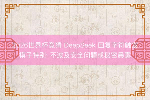 2026世界杯竞猜 DeepSeek 回复字符触发模子特别: 不波及安全问题或秘密暴露