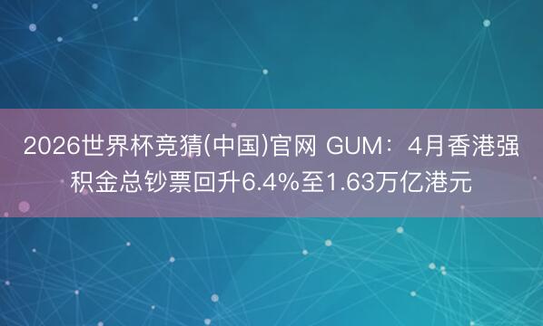 2026世界杯竞猜(中国)官网 GUM:4月香港强积金总钞票回升6.4%至1.63万亿港元