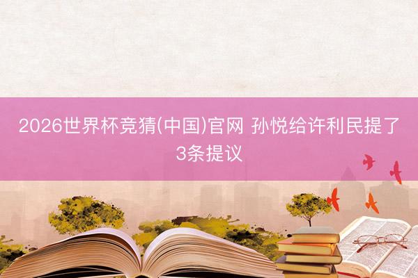2026世界杯竞猜(中国)官网 孙悦给许利民提了3条提议