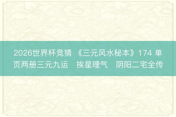2026世界杯竞猜 《三元风水秘本》174 单页两册三元九运・挨星理气・阴阳二宅全传
