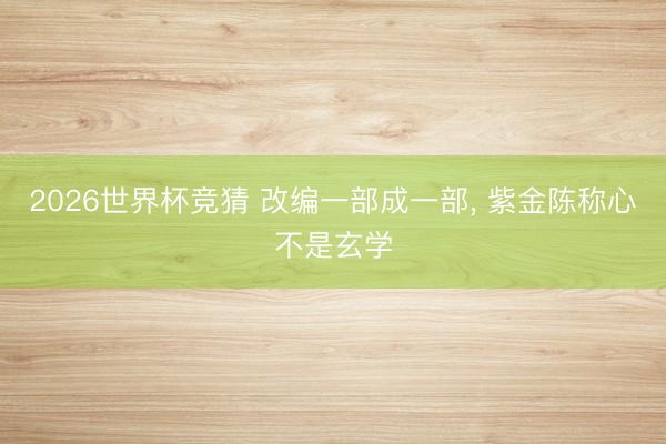 2026世界杯竞猜 改编一部成一部， 紫金陈称心不是玄学