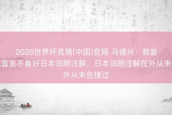 2026世界杯竞猜(中国)官网 马德兴：我曾向宋凯直言不看好日本说明注解，日本说明注解在外从未告捷过