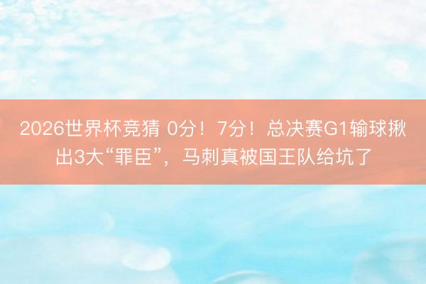 2026世界杯竞猜 0分！7分！总决赛G1输球揪出3大“罪臣”，马刺真被国王队给坑了