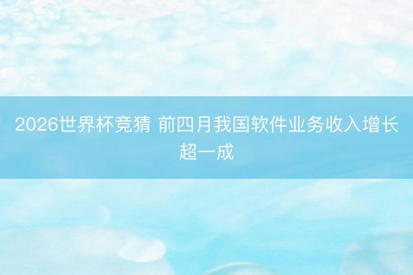 2026世界杯竞猜 前四月我国软件业务收入增长超一成