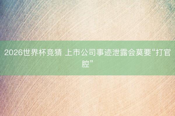 2026世界杯竞猜 上市公司事迹泄露会莫要“打官腔”