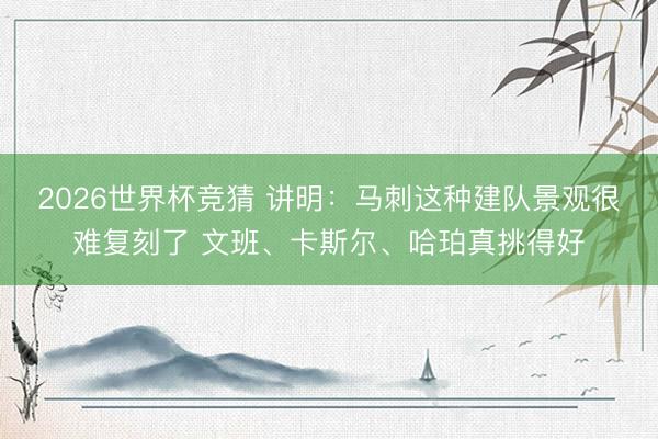 2026世界杯竞猜 讲明：马刺这种建队景观很难复刻了 文班、卡斯尔、哈珀真挑得好