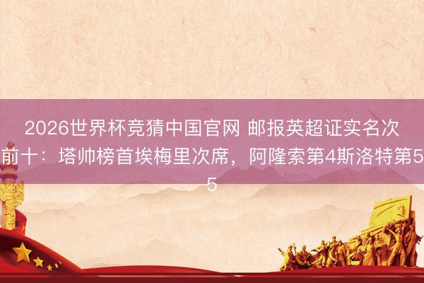 2026世界杯竞猜中国官网 邮报英超证实名次前十：塔帅榜首埃梅里