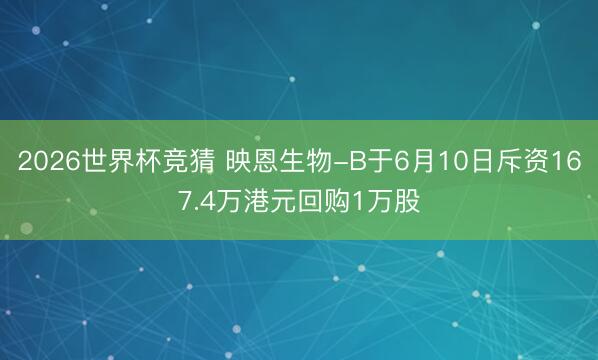 2026世界杯竞猜 映恩生物-B于6月10日斥资167.4万港元回购1万股