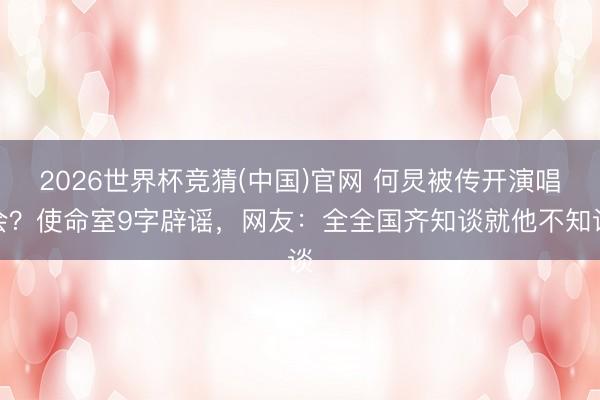 2026世界杯竞猜(中国)官网 何炅被传开演唱会？使命室9字辟谣，网友：全全国齐知谈就他不知谈