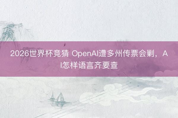 2026世界杯竞猜 OpenAI遭多州传票会剿，AI怎样语言齐要查