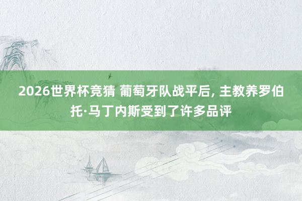 2026世界杯竞猜 葡萄牙队战平后， 主教养罗伯托·马丁内斯受到了许多品评